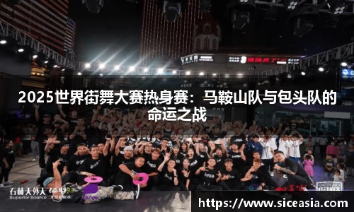 2025世界街舞大赛热身赛：马鞍山队与包头队的命运之战