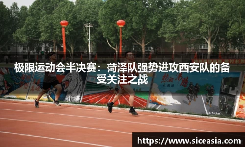 极限运动会半决赛：菏泽队强势进攻西安队的备受关注之战