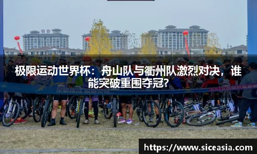 极限运动世界杯：舟山队与衢州队激烈对决，谁能突破重围夺冠？