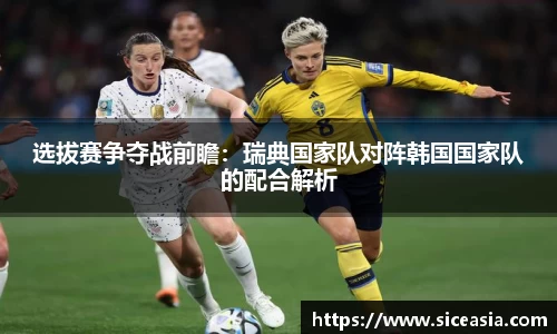 选拔赛争夺战前瞻：瑞典国家队对阵韩国国家队的配合解析