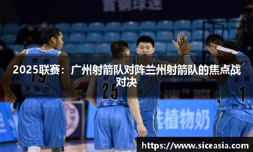 2025联赛：广州射箭队对阵兰州射箭队的焦点战对决
