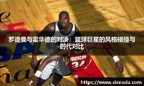 罗德曼与霍华德的对决：篮球巨星的风格碰撞与时代对比