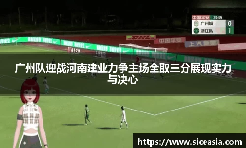 广州队迎战河南建业力争主场全取三分展现实力与决心