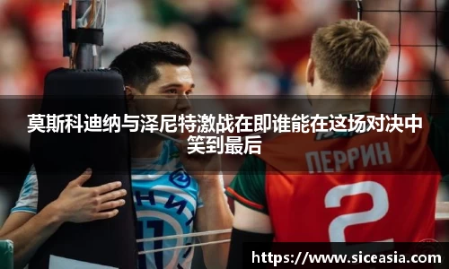 莫斯科迪纳与泽尼特激战在即谁能在这场对决中笑到最后