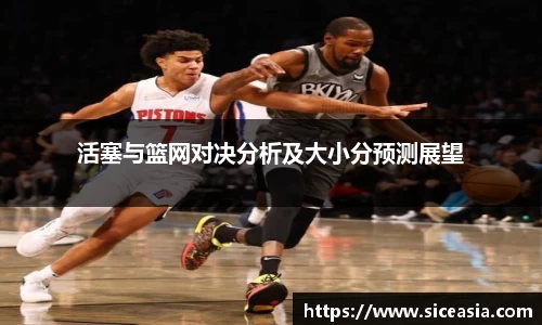 活塞与篮网对决分析及大小分预测展望